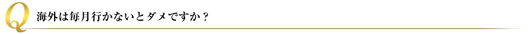 海外は毎月行かないとダメですか?