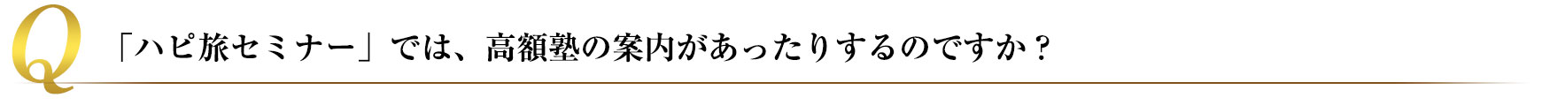 「ハピ旅セミナー」では、高額塾の案内があったりするのですか?